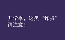 開學季，這類“詐騙”請注意！