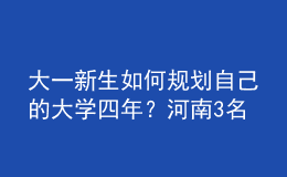 大一新生如何規(guī)劃自己的大學(xué)四年？河南3名高校輔導(dǎo)員來(lái)“支招”！