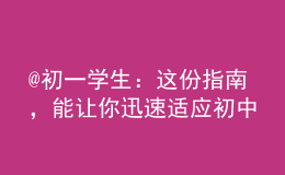 @初一學(xué)生：這份指南，能讓你迅速適應(yīng)初中生活！