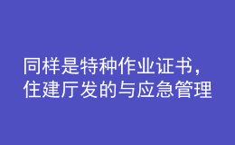 同樣是特種作業(yè)證書，住建廳發(fā)的與應(yīng)急管理廳發(fā)的有什么區(qū)別？
