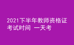 2021下半年教師資格證考試時(shí)間 一天考完嗎