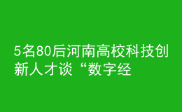 5名80后河南高?？萍紕?chuàng)新人才談“數(shù)字經(jīng)濟(jì)”