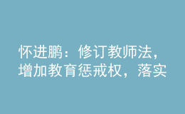 懷進(jìn)鵬：修訂教師法，增加教育懲戒權(quán)，落實(shí)為教師減負(fù)要求！