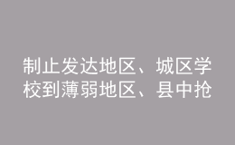 制止發(fā)達(dá)地區(qū)、城區(qū)學(xué)校到薄弱地區(qū)、縣中搶挖優(yōu)秀教師