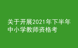 關于開展2021年下半年中小學教師資格考試（筆試）報名工作的通知