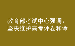 教育部考試中心強(qiáng)調(diào)：堅(jiān)決維護(hù)高考評卷和命題工作公平公正