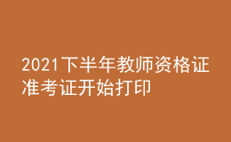 2021下半年教師資格證準(zhǔn)考證開(kāi)始打印 考場(chǎng)在哪看