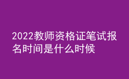 2022教師資格證筆試報名時間是什么時候