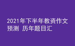 2021年下半年教資作文預(yù)測(cè) 歷年題目匯總