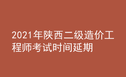 2021年陜西二級(jí)造價(jià)工程師考試時(shí)間延期