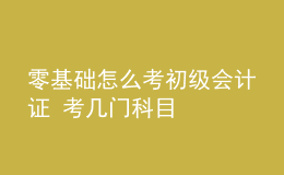 零基礎怎么考初級會計證 考幾門科目