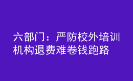 六部門：嚴(yán)防校外培訓(xùn)機(jī)構(gòu)退費(fèi)難卷錢跑路