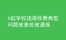 6起學(xué)校違規(guī)收費(fèi)典型問(wèn)題被查處被通報(bào)