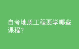 自考地質(zhì)工程要學(xué)哪些課程？