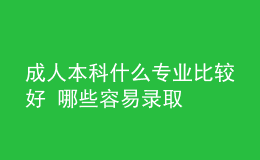 成人本科什么專業(yè)比較好 哪些容易錄取