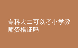 專(zhuān)科大二可以考小學(xué)教師資格證嗎