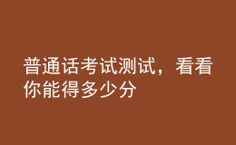 普通話考試測(cè)試，看看你能得多少分