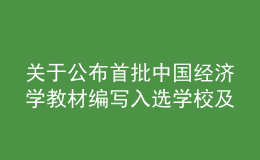 關(guān)于公布首批中國經(jīng)濟(jì)學(xué)教材編寫入選學(xué)校及團(tuán)隊(duì)的通知