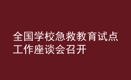 全國(guó)學(xué)校急救教育試點(diǎn)工作座談會(huì)召開(kāi)
