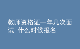 教師資格證一年幾次面試 什么時候報名