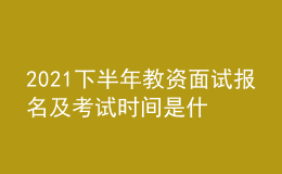 2021下半年教資面試報(bào)名及考試時(shí)間是什么時(shí)候