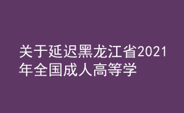 關(guān)于延遲黑龍江省2021年全國(guó)成人高等學(xué)校招生考試專業(yè)加試的通知