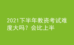2021下半年教資考試難度大嗎？會(huì)比上半年難考嗎？