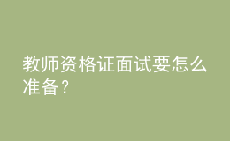 教師資格證面試要怎么準(zhǔn)備？