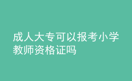 成人大?？梢詧?bào)考小學(xué)教師資格證嗎