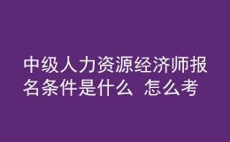 中級人力資源經濟師報名條件是什么？