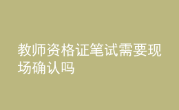 教師資格證筆試需要現(xiàn)場確認嗎