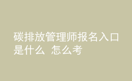 碳排放管理師報名入口是什么 怎么考