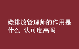 碳排放管理師的作用是什么 認(rèn)可度高嗎