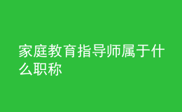 家庭教育指導(dǎo)師屬于什么職稱