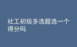 社工初級多選題選一個(gè)得分嗎