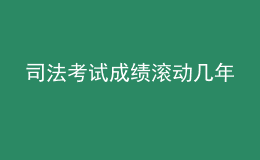 司法考試成績滾動(dòng)幾年