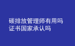 碳排放管理師有用嗎 證書國家承認(rèn)嗎