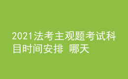 2021法考主觀題考試科目時(shí)間安排 哪天開(kāi)考
