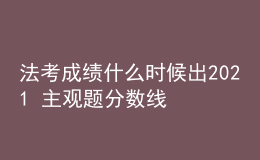 法考成績什么時候出2021 主觀題分數(shù)線是多少