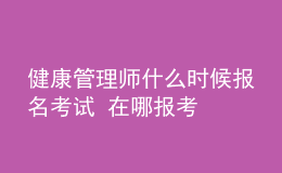 健康管理師什么時候報名考試 在哪報考