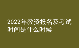 2022年教資報名及考試時間是什么時候