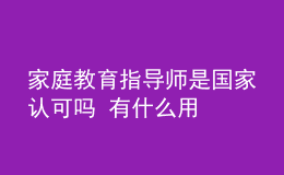 家庭教育指導(dǎo)師是國家認(rèn)可嗎 有什么用