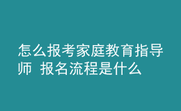 怎么報考家庭教育指導(dǎo)師 報名流程是什么