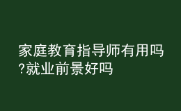 家庭教育指導師有用嗎?就業(yè)前景好嗎