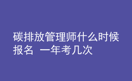 碳排放管理師什么時(shí)候報(bào)名 一年考幾次