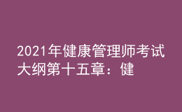2021年健康管理師考試大綱第十五章：健康管理服務營銷