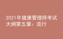 2021年健康管理師考試大綱第五章：流行病學(xué)和醫(yī)學(xué)統(tǒng)計(jì)學(xué)基本知識