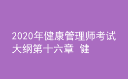 2020年健康管理師考試大綱第十六章 健康管理相關(guān)法律、法規(guī)知識