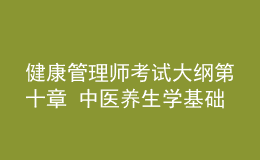 健康管理師考試大綱第十章 中醫(yī)養(yǎng)生學(xué)基礎(chǔ)知識(shí)