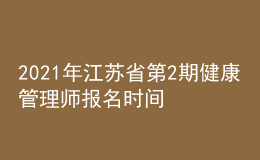 2021年江蘇省第2期健康管理師報名時間：2021年9月22日-10月15日